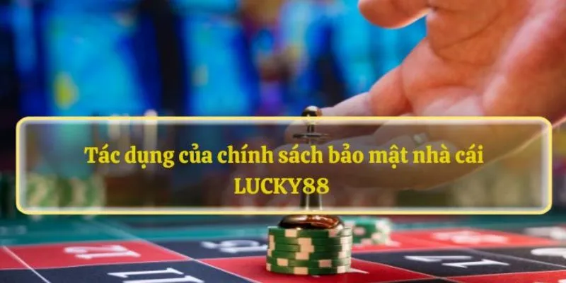 Các quyền lợi cho thành viên được nêu trong chính sách bảo mật lucky88