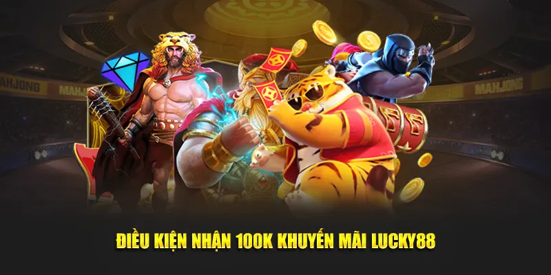 Điều kiện nhận 100k khuyến mãi Lucky88