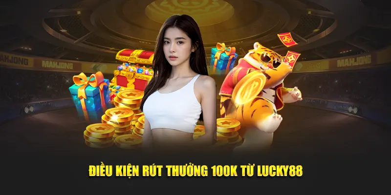 Điều kiện rút thưởng 100k từ Lucky88