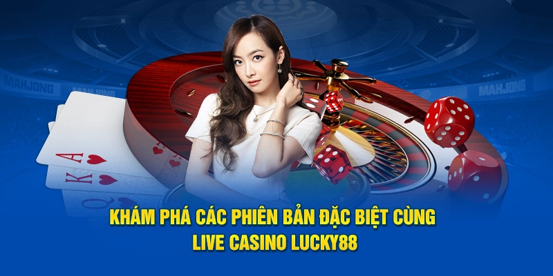 Khám phá các phiên bản đặc biệt cùng Live Casino Lucky88