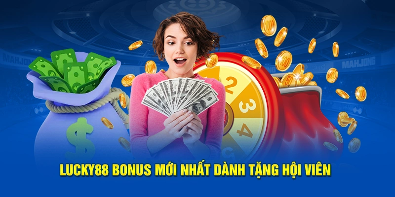 Lucky88 Bonus Mới Nhất Dành Tặng Hội Viên Nhiều Ưu Đãi