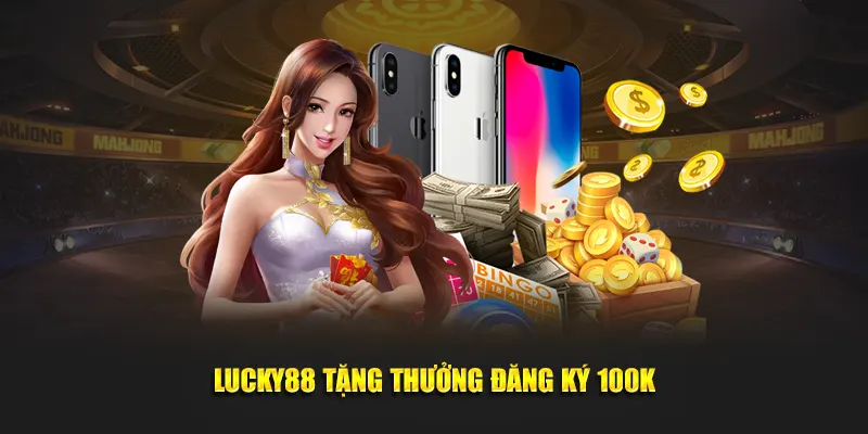 Lucky88 tặng thưởng đăng ký 100K