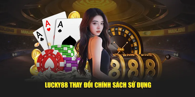 Lucky88 thay đổi chính sách sử dụng