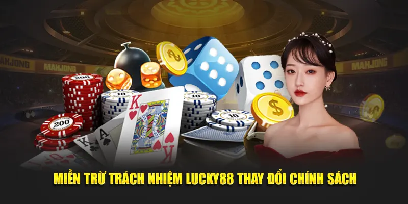 Miễn trừ trách nhiệm Lucky88 thay đổi chính sách