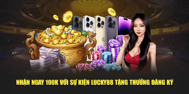 Nhận Ngay 100K Với Sự Kiện Lucky88 Tặng Thưởng Đăng Ký