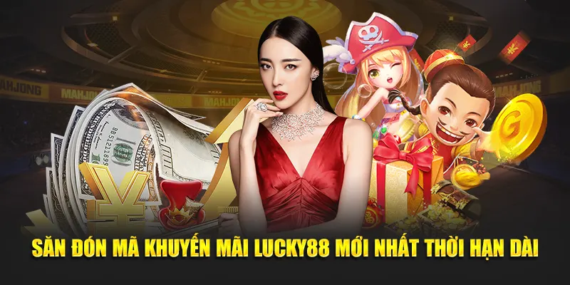 Săn Đón Mã Khuyến Mãi Lucky88 Mới Nhất Thời Hạn Dài