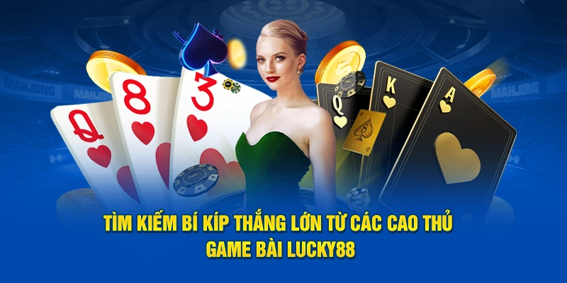 Tìm kiếm bí kíp thắng lớn từ các cao thủ game bài Lucky88