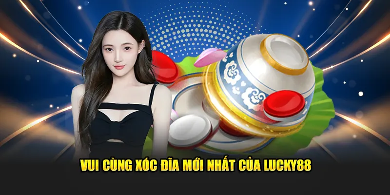 Vui cùng xóc đĩa mới nhất của Lucky88